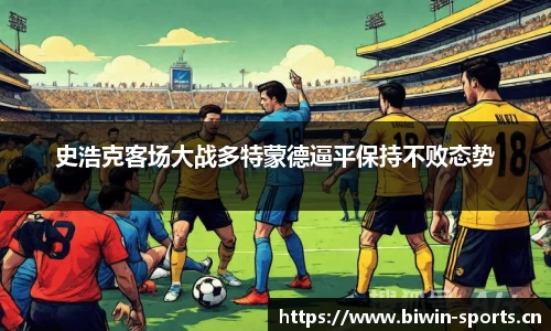 史浩克客场大战多特蒙德逼平保持不败态势