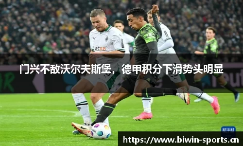 门兴不敌沃尔夫斯堡，德甲积分下滑势头明显