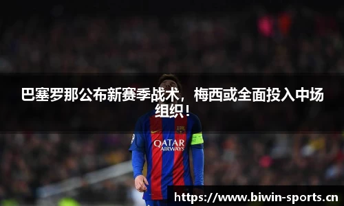 巴塞罗那公布新赛季战术，梅西或全面投入中场组织！