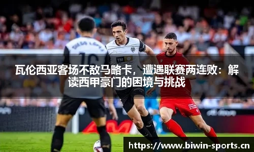 瓦伦西亚客场不敌马略卡，遭遇联赛两连败：解读西甲豪门的困境与挑战