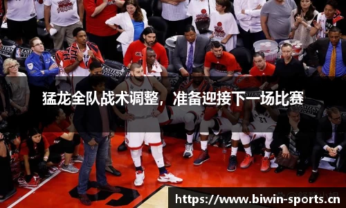 猛龙全队战术调整，准备迎接下一场比赛