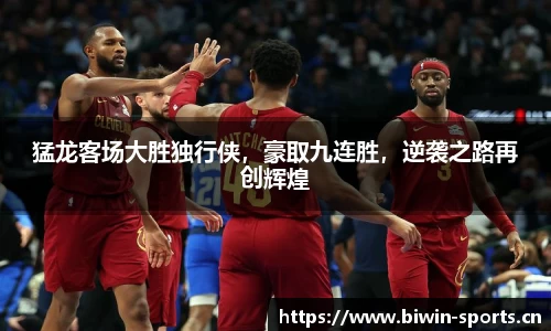 猛龙客场大胜独行侠，豪取九连胜，逆袭之路再创辉煌