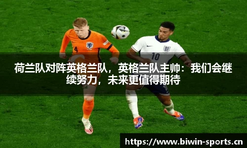 荷兰队对阵英格兰队，英格兰队主帅：我们会继续努力，未来更值得期待