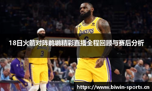 18日火箭对阵鹈鹕精彩直播全程回顾与赛后分析