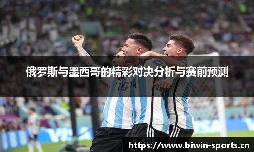 俄罗斯与墨西哥的精彩对决分析与赛前预测