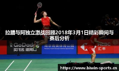 拉腊与阿独立激战回顾2018年3月1日精彩瞬间与赛后分析